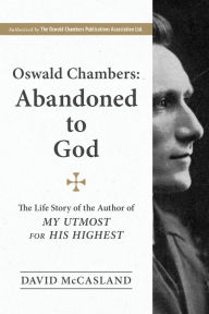 Title: Oswald Chambers, Abandoned to God: The Life Story of the Author of My Utmost for His Highest, Author: David McCasland