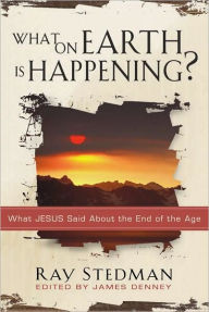 What on Earth Is Happening: What Jesus Said About the End of the Age
