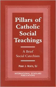 Title: Pillars of Catholic Social Teaching: A Brief Social Catechism, Author: Perry J. Roets