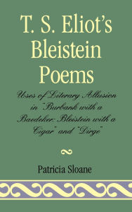 Title: T.S. Eliot's Bleistein Poems: Uses of Literary Allusion in 'Burbank with a Baedeker, Bleistein with a Cigar' and 'Dirge', Author: Patricia Sloane