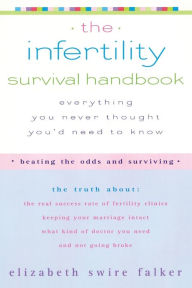 Title: The Infertility Survival Handbook: The Truth About the Real Success Rate of Fertility Clinics, Keeping Your Marriage Intact, What Kind of Doctor You Need, and Not Going Broke, Author: Elizabeth Swire Falker
