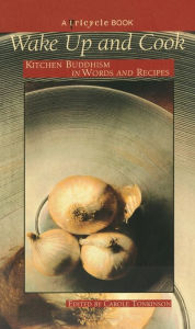 Title: Wake up and Cook: Kitchen Buddhism in Words and Recipes, Author: Tricycle Magazine