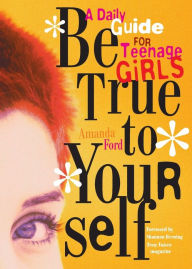 Title: Be True to Yourself: A Daily Guide for Teenage Girls (Gifts for Teen Girls, Teen and Young Adult Maturing and Bullying Issues), Author: Amanda Ford