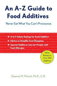 Title: An A-Z Guide to Food Additives: Never Eat What You Can't Pronounce, Author: Deanna M. Minich Phd Cn