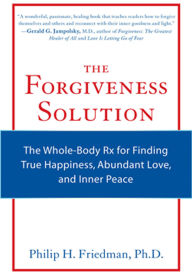 The Forgiveness Solution: The Whole-Body Rx for Finding True Happiness, Abundant Love, and Inner Peace