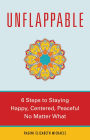 Unflappable: 6 Steps to Staying Happy, Centered, and Peaceful No Matter What