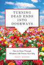 Turning Dead Ends into Doorways: How to Grow through Whatever Life Throws Your Way