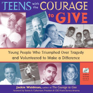 Title: Teens with the Courage to Give: Young People Who Triumphed over Tragedy and Volunteered to Make a Difference, Author: Jackie Waldman