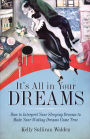 It's All in Your Dreams: How to Interpret Your Sleeping Dreams to Make Your Waking Dreams Come True