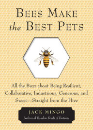 Title: Bees Make the Best Pets: All the Buzz about Being Resilient, Collaborative, Industrious, Generous, and Sweet-Straight from the Hive (Beekeeping gift), Author: Jack Mingo