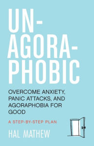 Title: Un-Agoraphobic: Overcome Anxiety, Panic Attacks, and Agoraphobia for Good (Retrain Your Brain to Overcome Phobias), Author: Hal Mathew