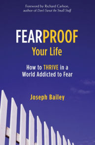 Title: Fearproof Your Life: How to Thrive in a World Addicted to Fear (Controlling Fear Anxiety and Phobias), Author: Joseph Bailey