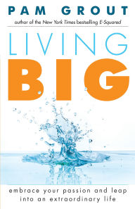 Title: Living Big: Embrace Your Passion and Leap Into an Extraordinary Life (For Readers of The Course in Miracles Experiment and Thank & Grow Rich), Author: Pam Grout