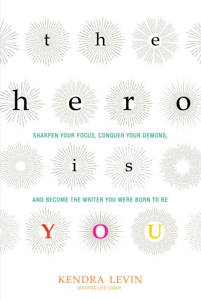 The Hero Is You: Sharpen Your Focus, Conquer Your Demons, and Become the Writer You Were Born to Be (How to Write a Book)