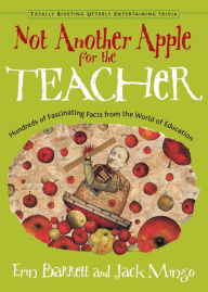 Title: Not Another Apple for the Teacher: Hundreds of Fascinating Facts from the World of Education, Author: Erin Barrett