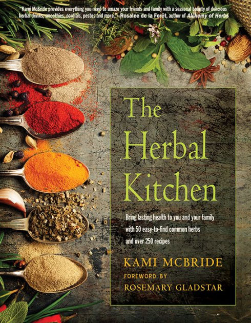 The Herbal Kitchen Bring Lasting Health To You And Your Family With 50 Easy To Find Common Herbs And Over 250 Recipes By Kami Mcbride Paperback Barnes Noble