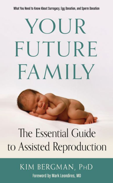 Your Future Family The Essential Guide to Assisted Reproduction (What You Need to Know About Surrogacy, Egg Donation, and Sperm Donation) by Kim Bergman PhD, Paperback Barnes and Noble®