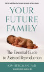 Your Future Family: The Essential Guide to Assisted Reproduction (What You Need to Know About Surrogacy, Egg Donation, and Sperm Donation)