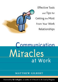 Title: Communication Miracles at Work: Effective Tools and Tips for Getting the Most from Your Work Relationships, Author: Matthew Gilbert