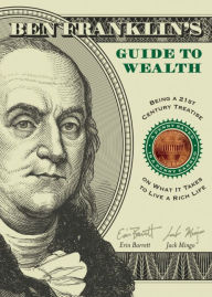 Title: Ben Franklin's Guide to Wealth: Being a 21st Century Treatise on What It Takes to Live a Rich Life, Author: Erin Barrett