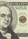 Ben Franklin's Guide to Wealth: Being a 21st Century Treatise on What It Takes to Live a Rich Life