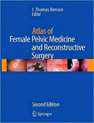 Title: Atlas of Female Pelvic Medicine and Reconstructive Surgery / Edition 2, Author: J. Thomas Benson