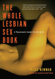 Title: Whole Lesbian Sex Book: A Passionate Guide for All of Us / Edition 2, Author: Felice Newman