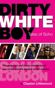 Title: Dirty White Boy: Tales of Soho, Author: Clayton Littlewood