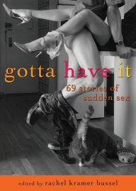 Title: Gotta Have It: 69 Stories of Sudden Sex, Author: Rachel  Kramer Bussel