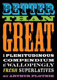 Title: Better Than Great: A Plenitudinous Compendium of Wallopingly Fresh Superlatives, Author: Arthur Plotnik