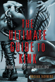 Title: Ultimate Guide to Kink: BDSM, Role Play and the Erotic Edge, Author: Tristan Taormino