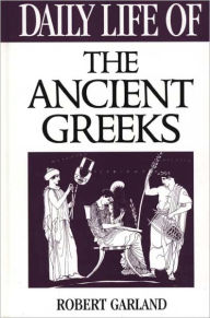 Title: Daily Life of the Ancient Greeks (Daily Life Through History Series), Author: Robert Garland