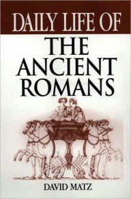 Title: Daily Life of the Ancient Romans (Daily Life Through History Series), Author: David Matz