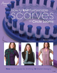 Title: How to Knit Fashionable Scarves on Circle Looms: New Techniques for Knitting 12 Stylish Designs, Author: Denise Layman
