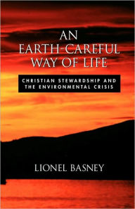 Title: An Earth-Careful Way of Life: Christian Stewardship and the Environmental Crisis, Author: Lionel Basney