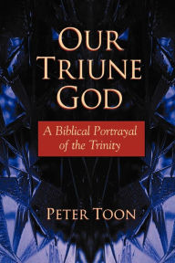 Title: Our Triune God: A Biblical Portrayal of the Trinity, Author: Peter Toon