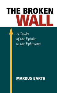 Title: The Broken Wall: A Study of the Epistle to the Ephesians, Author: Marcus Barth