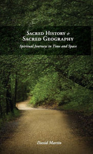 Title: Sacred History and Sacred Geography: Spiritual Journeys in Time and Space, Author: David Martin