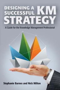 Title: Designing a Successful KM Strategy: A Guide for the Knowledge Management Professional, Author: Stephanie Barnes