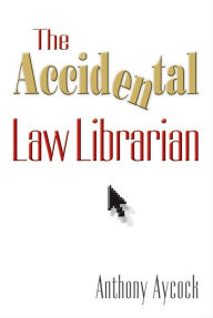 Title: The Accidental Law Librarian, Author: Anthony Aycock