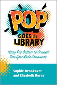 Title: Pop Goes the Library: Using Pop Culture to Connect With Your Whole Community, Author: Sophie and Burns Brookover