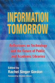Title: Information Tomorrow: Reflections on Technology and the Future of Public and Academic Libraries, Author: Rachel Singer Gordon