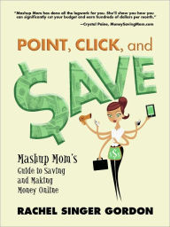 Title: Point, Click, and Save: Mashup Mom's Guide to Saving and Making Money Online, Author: Rachel Singer Gordon