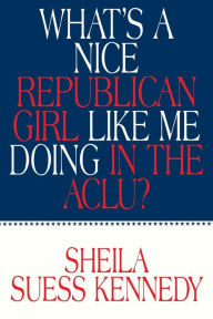 Title: What's a Nice Republican Girl Like Me Doing in the Aclu? / Edition 1, Author: Sheila Suess Kennedy