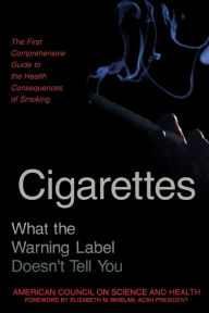 Title: Cigarettes: What the Warning Label Doesn't Tell You : The First Comprehensive Guide to the Health Consequences of Smoking, Author: American Council On Science And Health