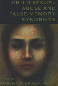 Title: Child Sexual Abuse and False Memory Syndrome / Edition 1, Author: Robert A. Baker