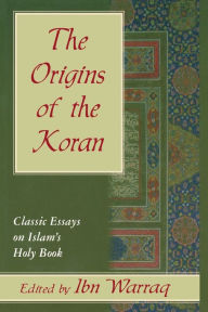 Title: The Origins of the Koran: Classic Essays on Islam's Holy Book / Edition 1, Author: Ibn Warraq