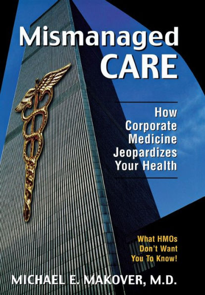 Mismanaged Care: How Corporate Medicine Jeopardizes Your Health / Edition 1