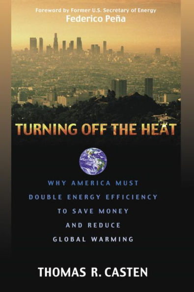 Turning Off the Heat: Why America Must Double Energy Efficiency to Save Money and Reduce Global Warming / Edition 1