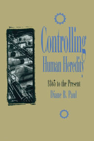 Title: Controlling Human Heredity: 1865 to the Present, Author: Diane B. Paul